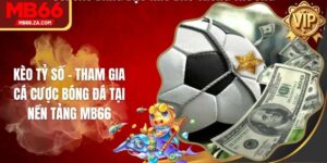 Kèo Tỷ Số - Tham Gia Cá Cược Bóng Đá Tại Nền Tảng MB66