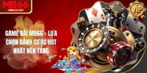 Game Bài MB66 - Lựa Chọn Đánh Cược Hot Nhất Nền Tảng