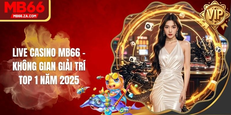 Live Casino MB66 - Không Gian Giải Trí Top 1 Năm 2025