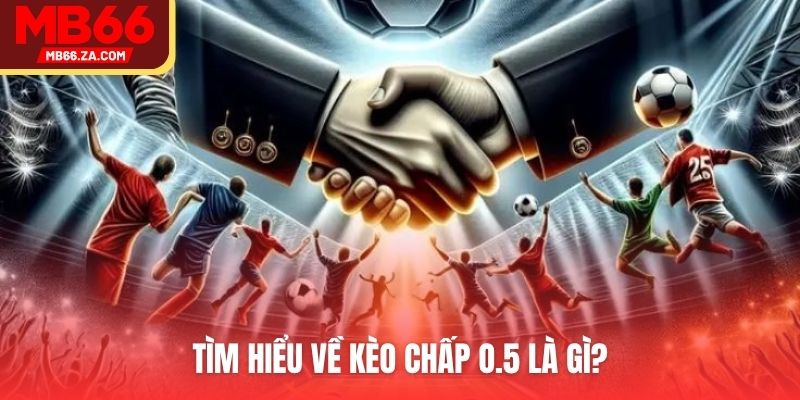 Tìm hiểu về kèo chấp o.5 là gì?