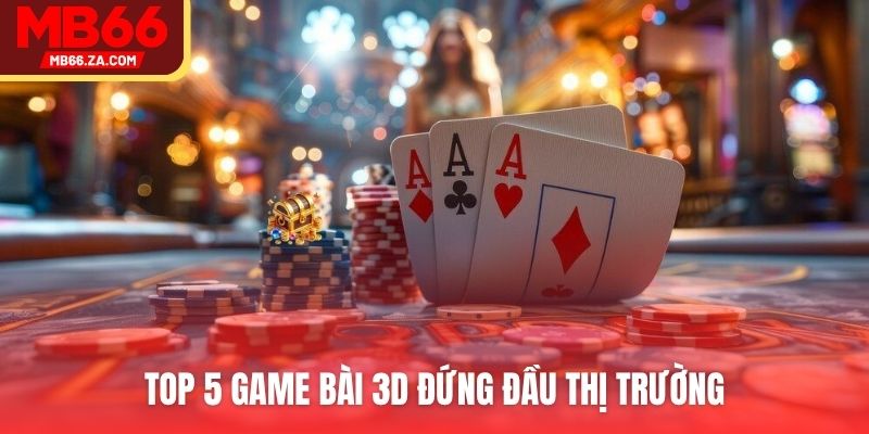 Top 5 game bài 3D đứng đầu thị trường